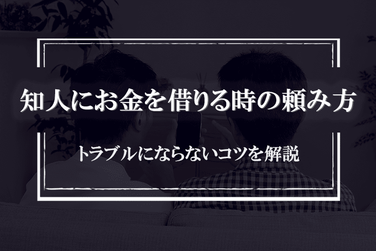 知人や友人にお金を借りる時の最適な頼み方とは？